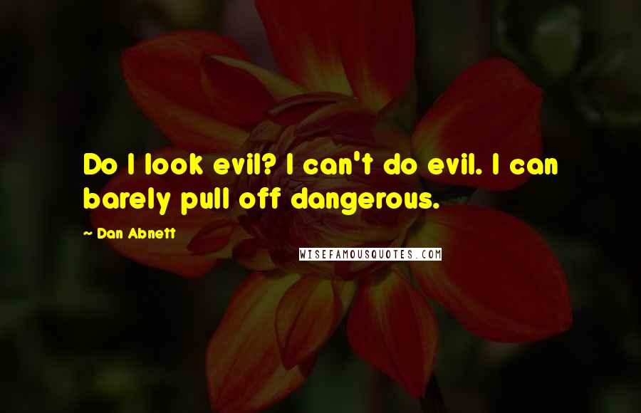 Dan Abnett Quotes: Do I look evil? I can't do evil. I can barely pull off dangerous.