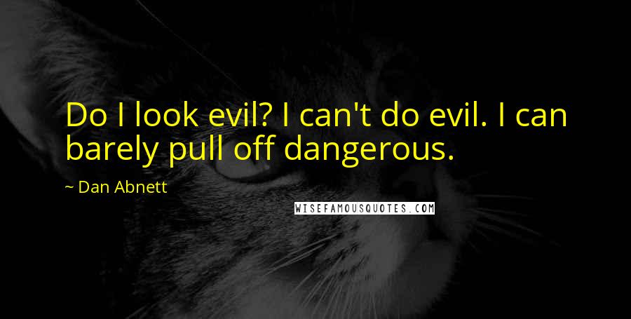 Dan Abnett Quotes: Do I look evil? I can't do evil. I can barely pull off dangerous.