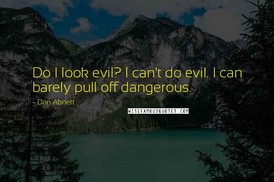 Dan Abnett Quotes: Do I look evil? I can't do evil. I can barely pull off dangerous.