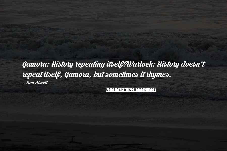 Dan Abnett Quotes: Gamora: History repeating itself?Warlock: History doesn't repeat itself, Gamora, but sometimes it rhymes.