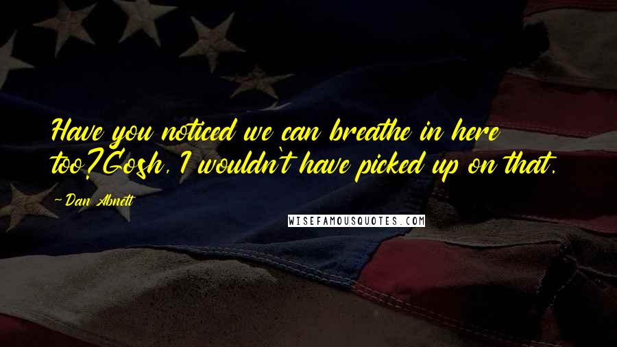 Dan Abnett Quotes: Have you noticed we can breathe in here too?Gosh, I wouldn't have picked up on that.