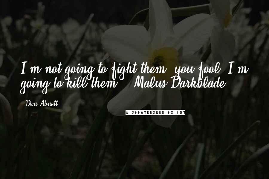 Dan Abnett Quotes: I'm not going to fight them, you fool. I'm going to kill them. - Malus Darkblade.