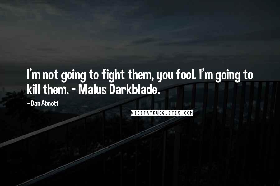 Dan Abnett Quotes: I'm not going to fight them, you fool. I'm going to kill them. - Malus Darkblade.