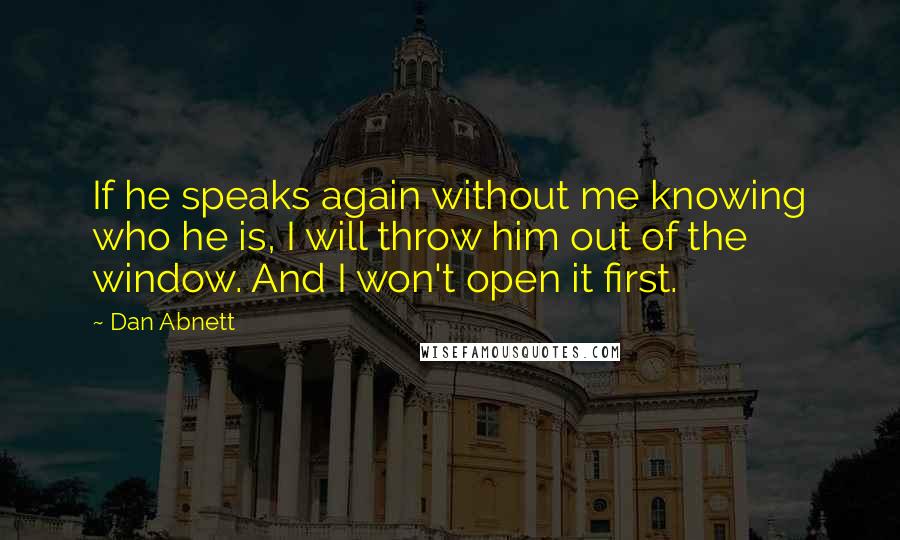 Dan Abnett Quotes: If he speaks again without me knowing who he is, I will throw him out of the window. And I won't open it first.