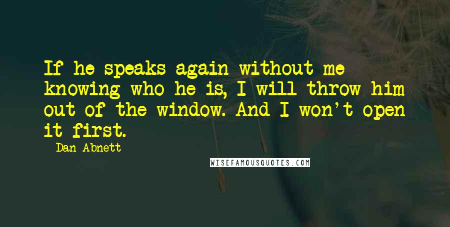 Dan Abnett Quotes: If he speaks again without me knowing who he is, I will throw him out of the window. And I won't open it first.