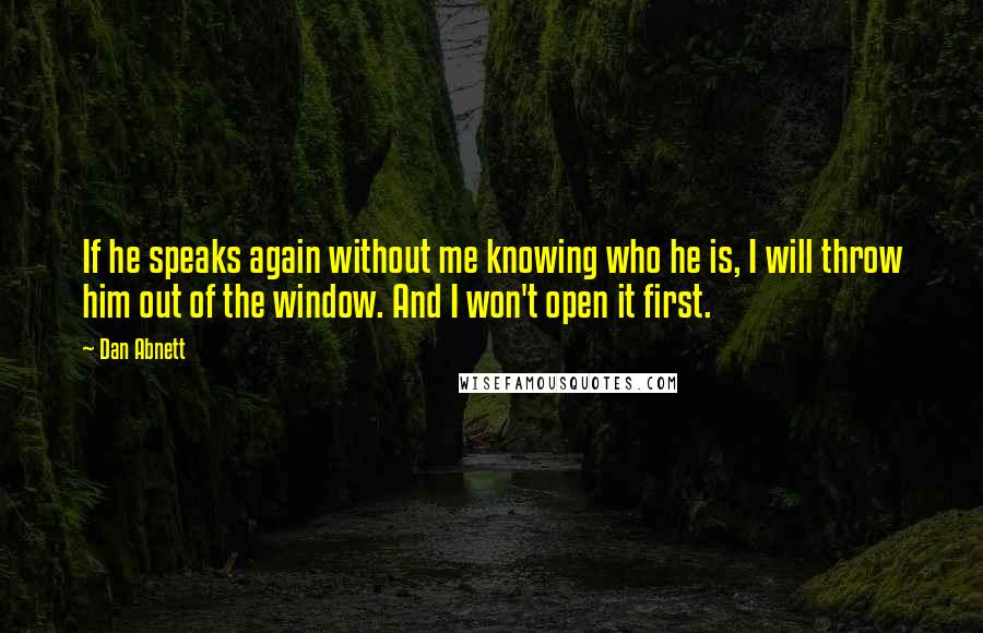 Dan Abnett Quotes: If he speaks again without me knowing who he is, I will throw him out of the window. And I won't open it first.