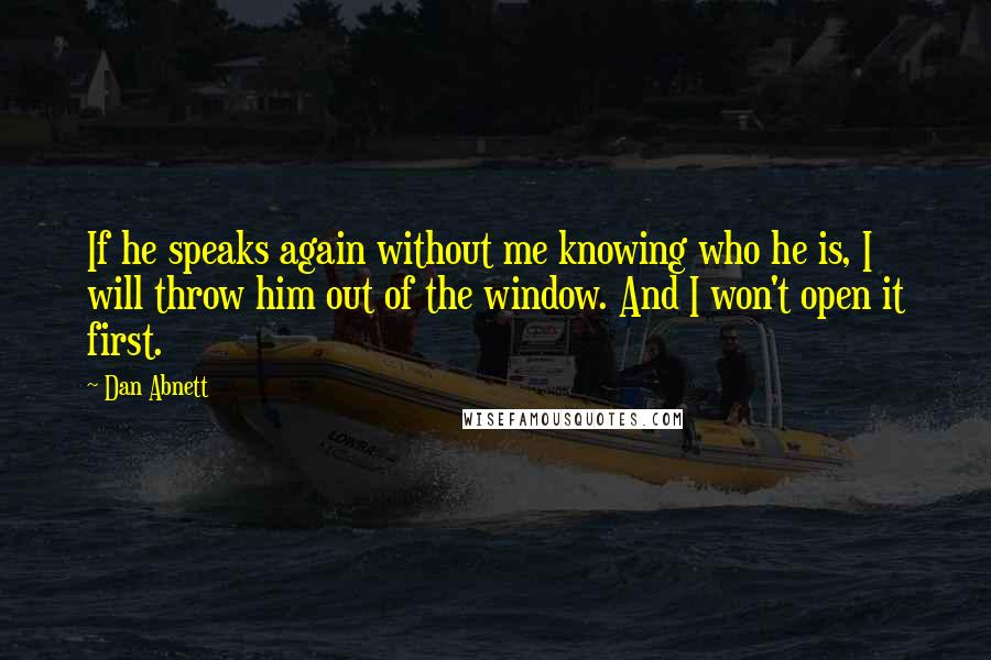 Dan Abnett Quotes: If he speaks again without me knowing who he is, I will throw him out of the window. And I won't open it first.