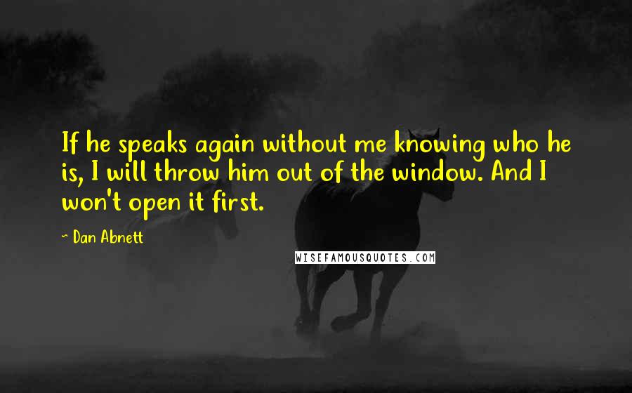 Dan Abnett Quotes: If he speaks again without me knowing who he is, I will throw him out of the window. And I won't open it first.