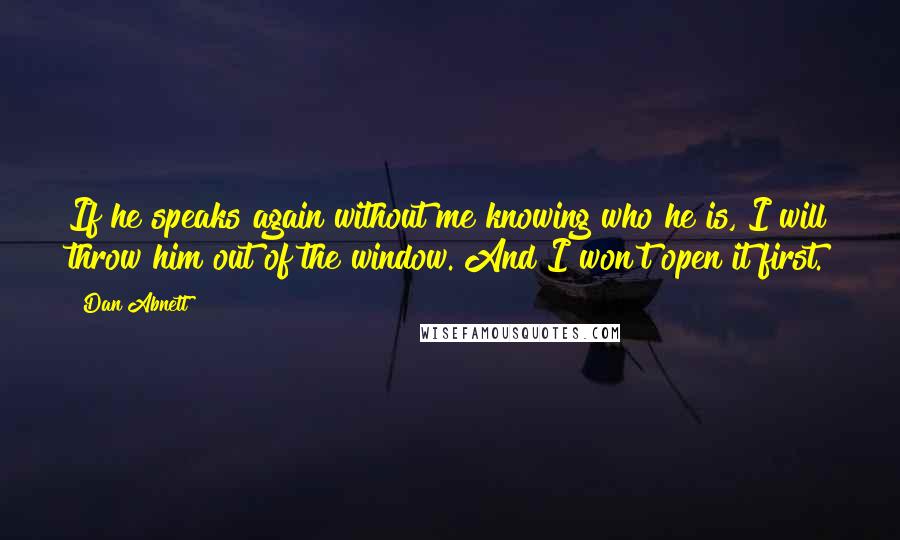 Dan Abnett Quotes: If he speaks again without me knowing who he is, I will throw him out of the window. And I won't open it first.