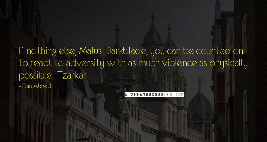 Dan Abnett Quotes: If nothing else, Malus Darkblade, you can be counted on to react to adversity with as much violence as physically possible- Tzarkan