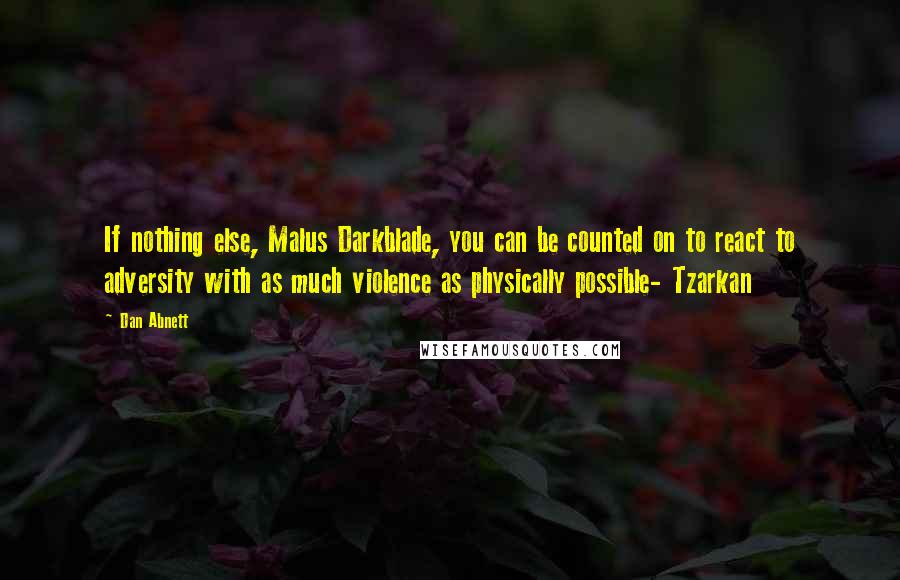 Dan Abnett Quotes: If nothing else, Malus Darkblade, you can be counted on to react to adversity with as much violence as physically possible- Tzarkan