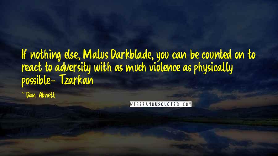 Dan Abnett Quotes: If nothing else, Malus Darkblade, you can be counted on to react to adversity with as much violence as physically possible- Tzarkan