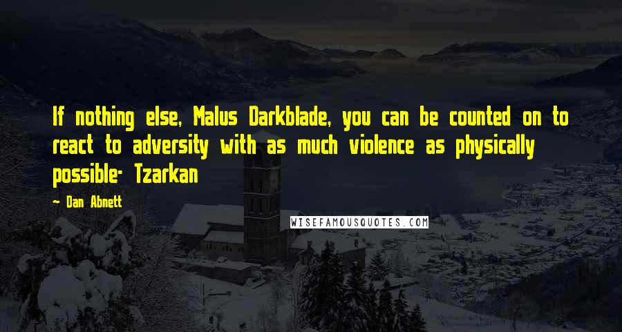 Dan Abnett Quotes: If nothing else, Malus Darkblade, you can be counted on to react to adversity with as much violence as physically possible- Tzarkan
