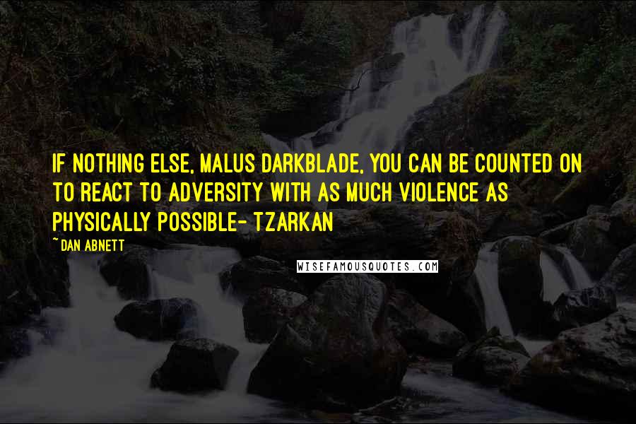 Dan Abnett Quotes: If nothing else, Malus Darkblade, you can be counted on to react to adversity with as much violence as physically possible- Tzarkan