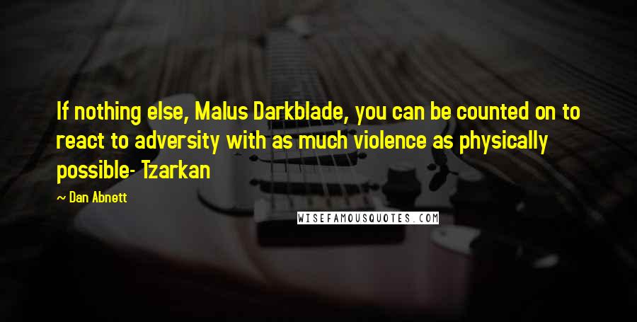 Dan Abnett Quotes: If nothing else, Malus Darkblade, you can be counted on to react to adversity with as much violence as physically possible- Tzarkan