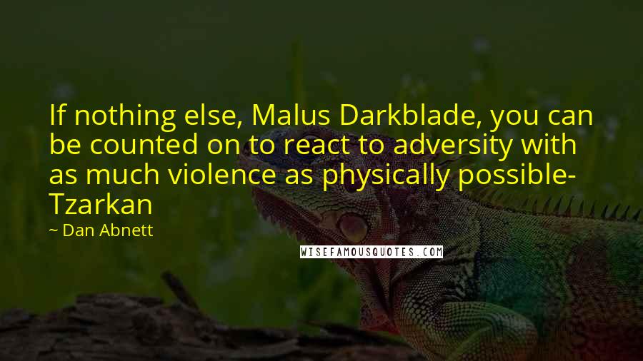 Dan Abnett Quotes: If nothing else, Malus Darkblade, you can be counted on to react to adversity with as much violence as physically possible- Tzarkan