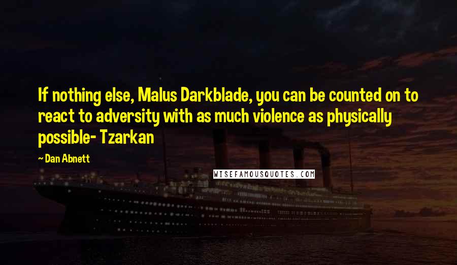 Dan Abnett Quotes: If nothing else, Malus Darkblade, you can be counted on to react to adversity with as much violence as physically possible- Tzarkan