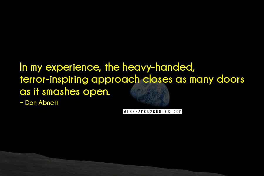 Dan Abnett Quotes: In my experience, the heavy-handed, terror-inspiring approach closes as many doors as it smashes open.