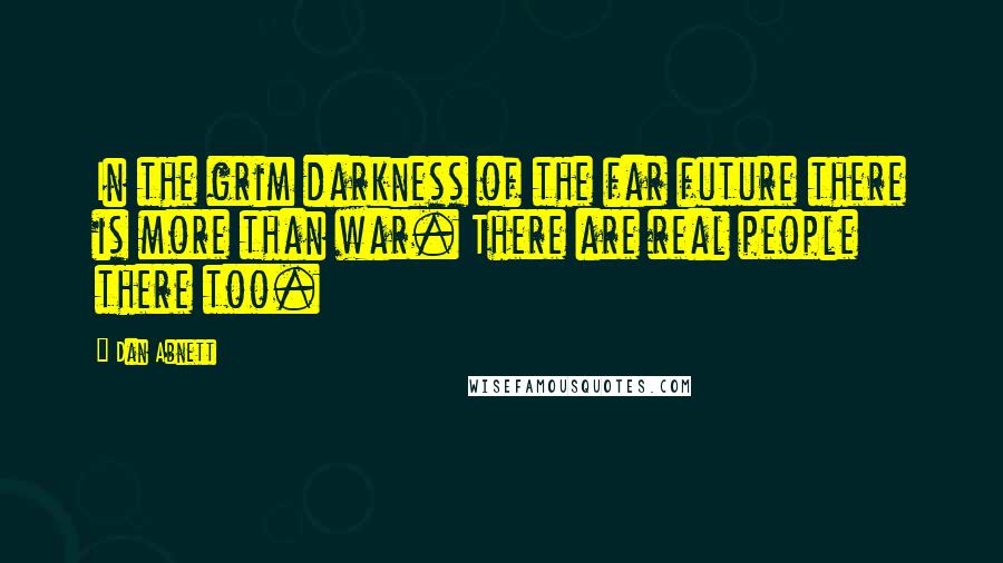 Dan Abnett Quotes: In the grim darkness of the far future there is more than war. There are real people there too.