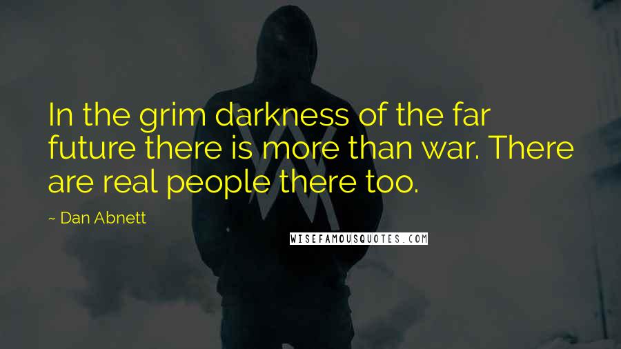 Dan Abnett Quotes: In the grim darkness of the far future there is more than war. There are real people there too.