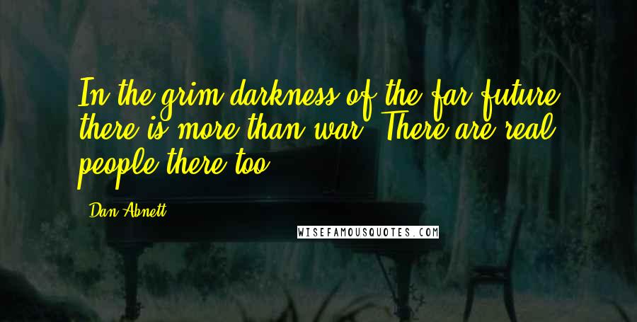 Dan Abnett Quotes: In the grim darkness of the far future there is more than war. There are real people there too.