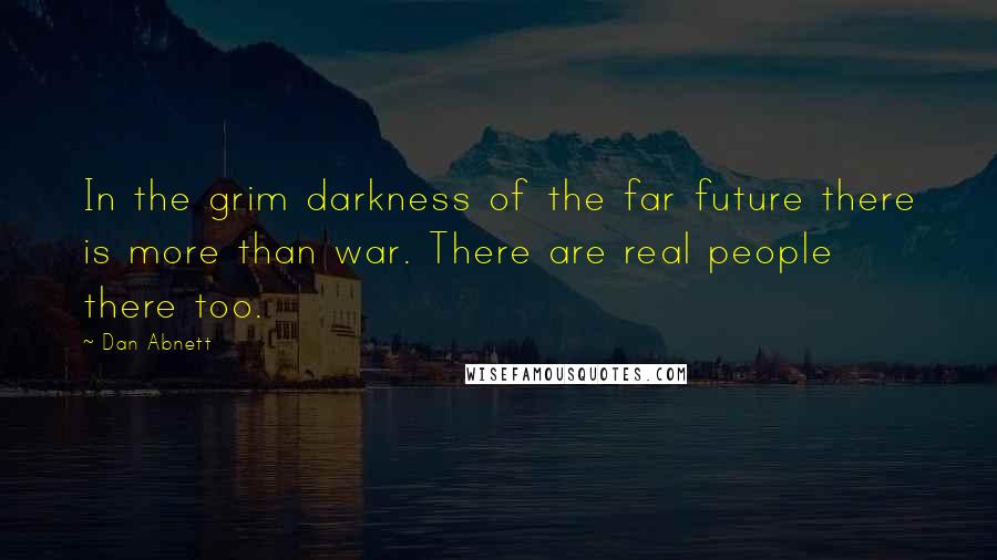 Dan Abnett Quotes: In the grim darkness of the far future there is more than war. There are real people there too.