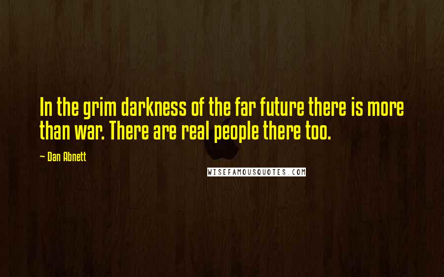 Dan Abnett Quotes: In the grim darkness of the far future there is more than war. There are real people there too.