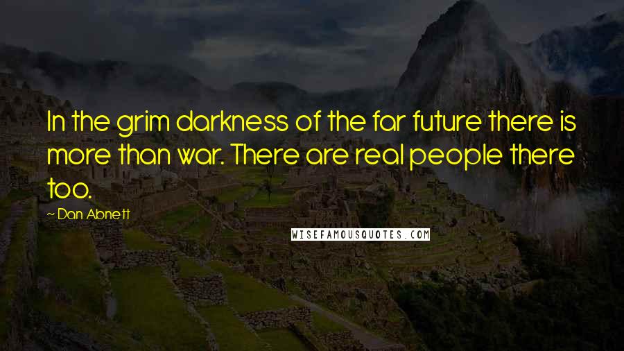 Dan Abnett Quotes: In the grim darkness of the far future there is more than war. There are real people there too.