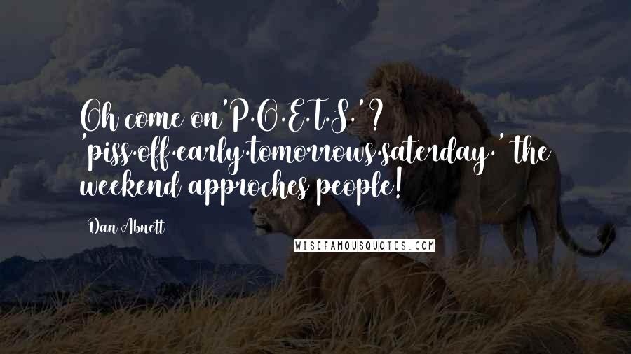 Dan Abnett Quotes: Oh come on'P.O.E.T.S.'? 'piss.off.early.tomorrows.saterday.' the weekend approches people!