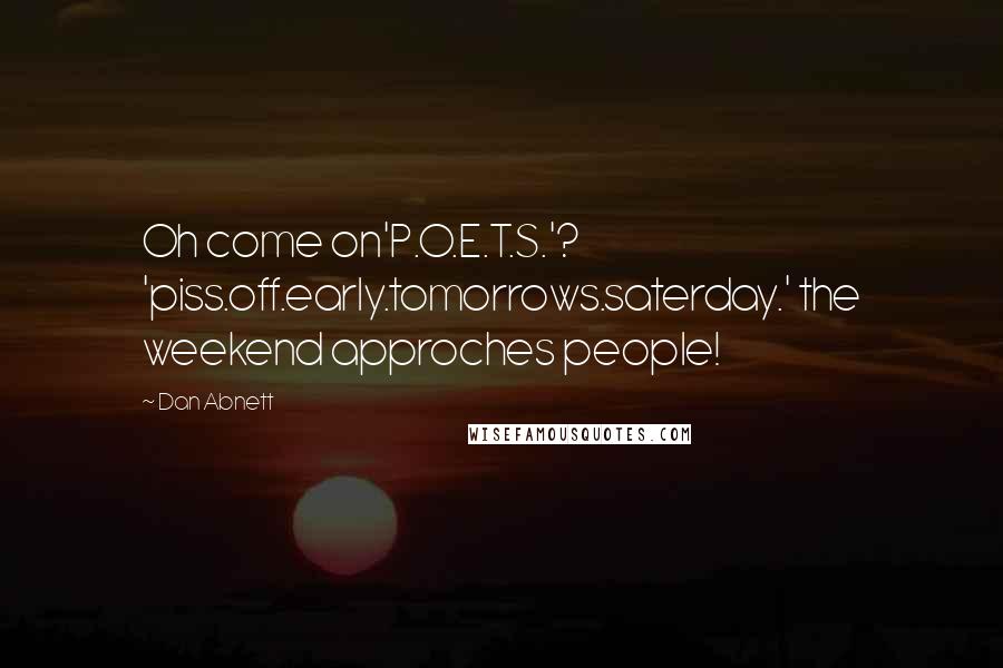 Dan Abnett Quotes: Oh come on'P.O.E.T.S.'? 'piss.off.early.tomorrows.saterday.' the weekend approches people!