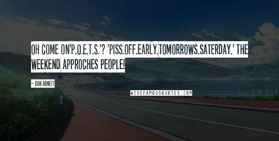 Dan Abnett Quotes: Oh come on'P.O.E.T.S.'? 'piss.off.early.tomorrows.saterday.' the weekend approches people!