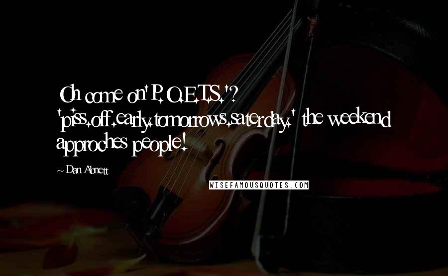 Dan Abnett Quotes: Oh come on'P.O.E.T.S.'? 'piss.off.early.tomorrows.saterday.' the weekend approches people!
