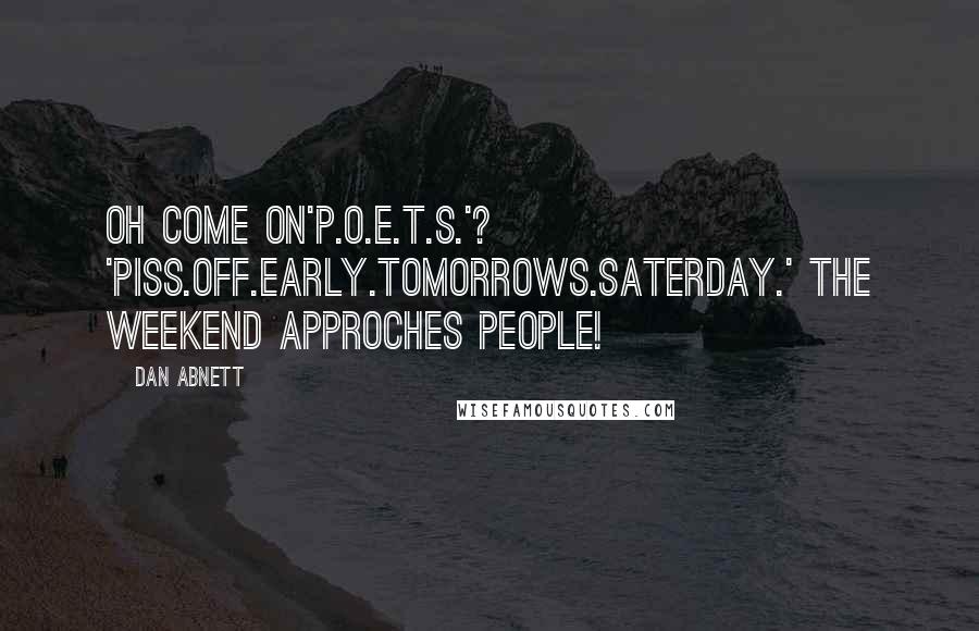 Dan Abnett Quotes: Oh come on'P.O.E.T.S.'? 'piss.off.early.tomorrows.saterday.' the weekend approches people!