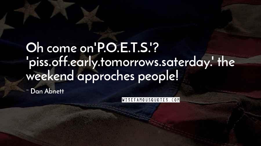 Dan Abnett Quotes: Oh come on'P.O.E.T.S.'? 'piss.off.early.tomorrows.saterday.' the weekend approches people!
