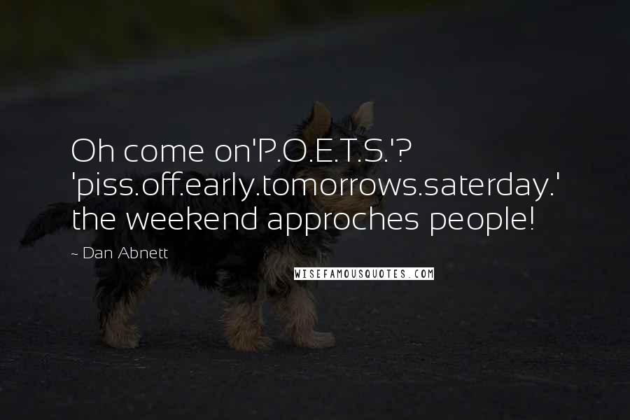 Dan Abnett Quotes: Oh come on'P.O.E.T.S.'? 'piss.off.early.tomorrows.saterday.' the weekend approches people!