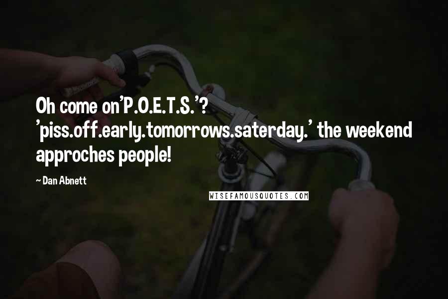 Dan Abnett Quotes: Oh come on'P.O.E.T.S.'? 'piss.off.early.tomorrows.saterday.' the weekend approches people!