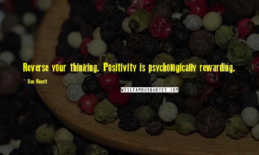 Dan Abnett Quotes: Reverse your thinking. Positivity is psychologically rewarding.