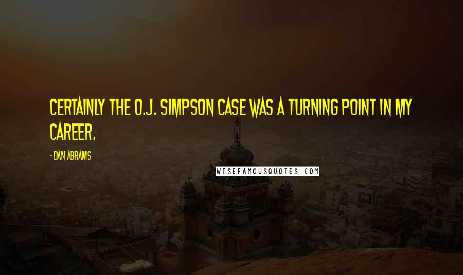 Dan Abrams Quotes: Certainly the O.J. Simpson case was a turning point in my career.