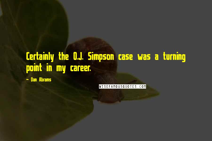 Dan Abrams Quotes: Certainly the O.J. Simpson case was a turning point in my career.