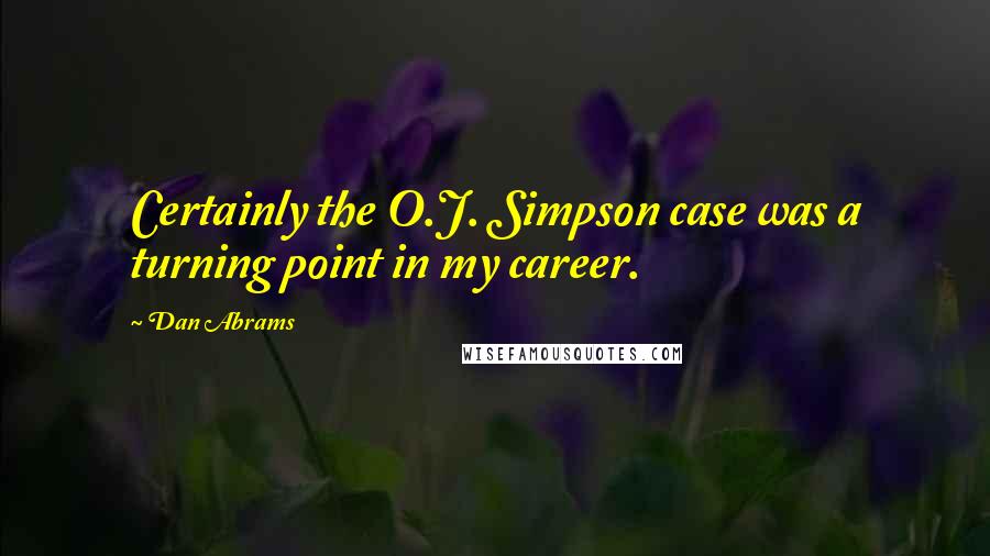 Dan Abrams Quotes: Certainly the O.J. Simpson case was a turning point in my career.