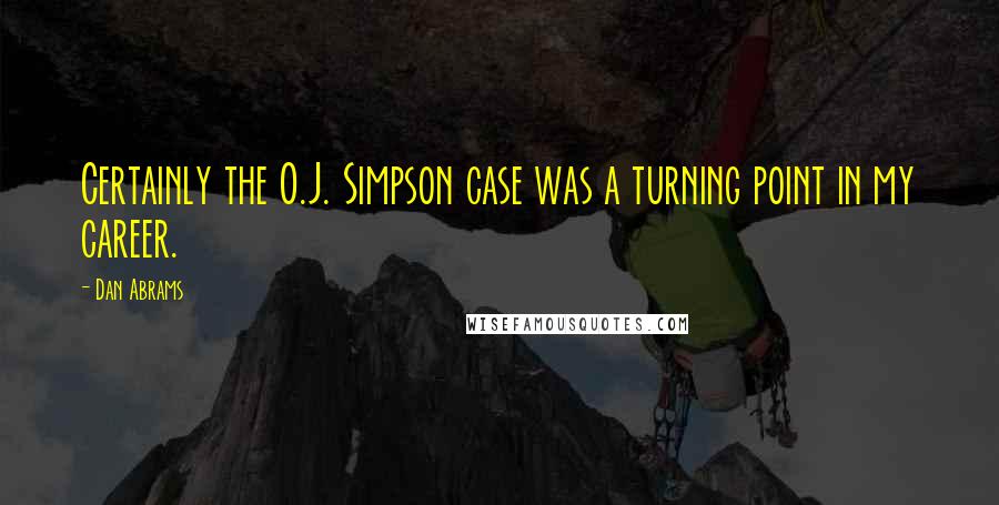 Dan Abrams Quotes: Certainly the O.J. Simpson case was a turning point in my career.