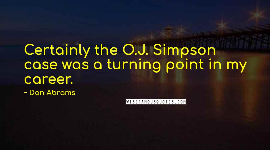 Dan Abrams Quotes: Certainly the O.J. Simpson case was a turning point in my career.