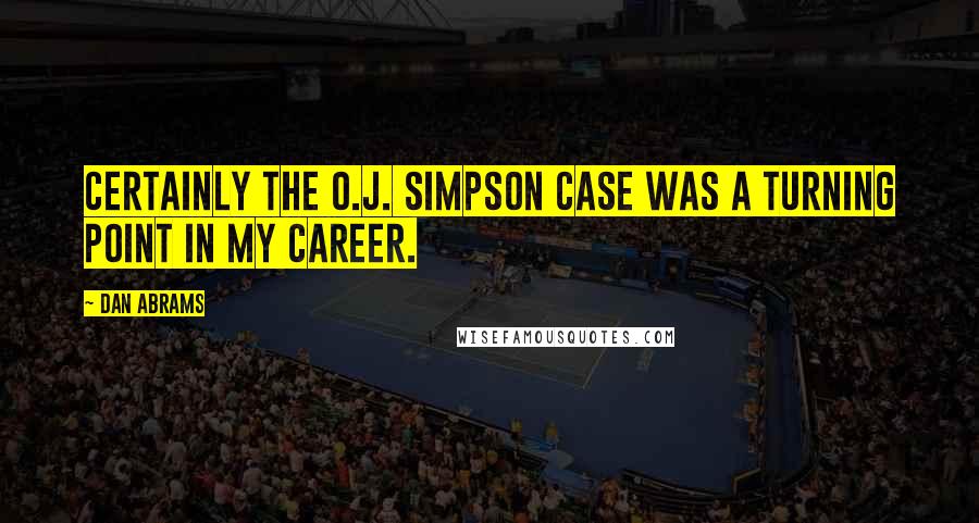 Dan Abrams Quotes: Certainly the O.J. Simpson case was a turning point in my career.