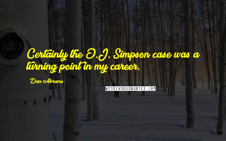 Dan Abrams Quotes: Certainly the O.J. Simpson case was a turning point in my career.