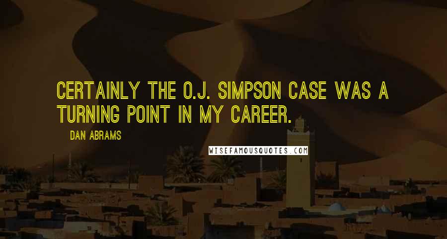 Dan Abrams Quotes: Certainly the O.J. Simpson case was a turning point in my career.