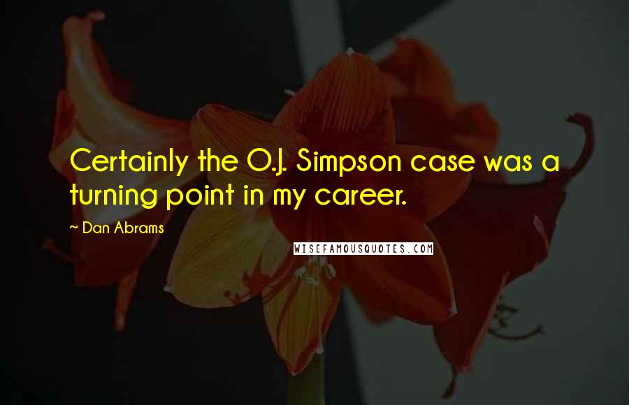 Dan Abrams Quotes: Certainly the O.J. Simpson case was a turning point in my career.