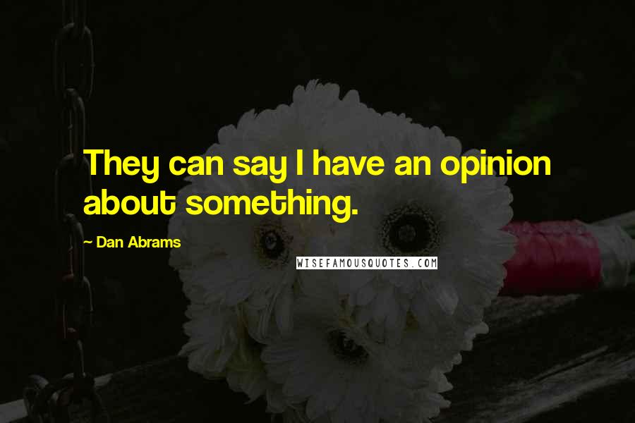 Dan Abrams Quotes: They can say I have an opinion about something.