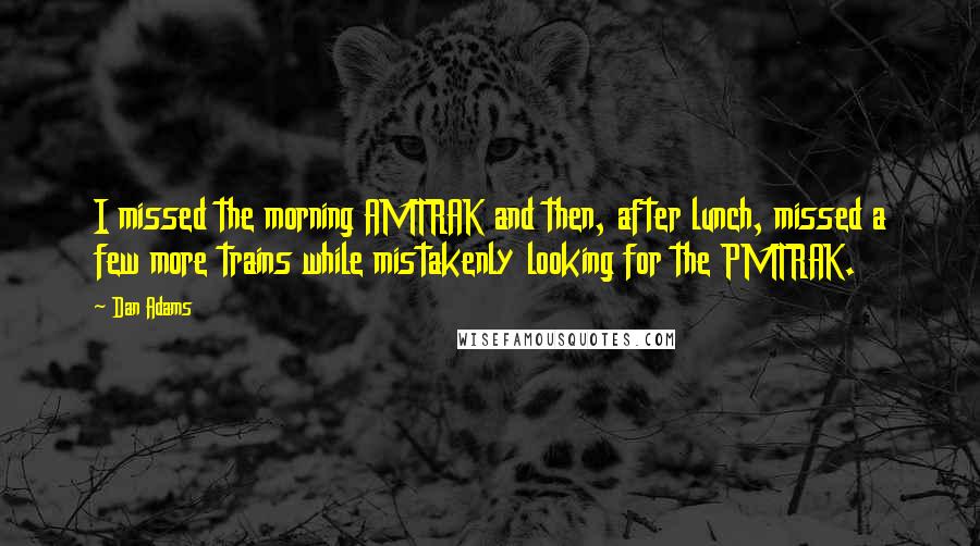 Dan Adams Quotes: I missed the morning AMTRAK and then, after lunch, missed a few more trains while mistakenly looking for the PMTRAK.