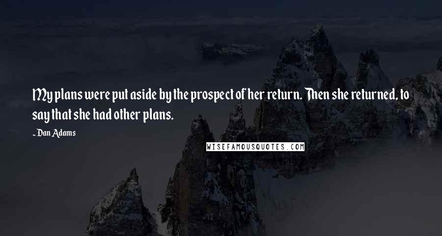 Dan Adams Quotes: My plans were put aside by the prospect of her return. Then she returned, to say that she had other plans.