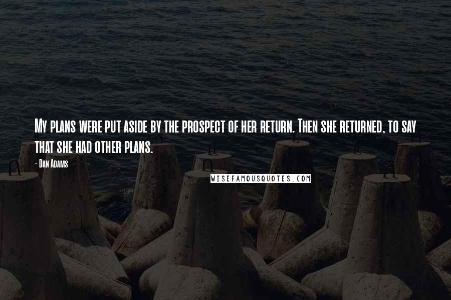 Dan Adams Quotes: My plans were put aside by the prospect of her return. Then she returned, to say that she had other plans.